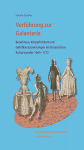 Verführung zur Galanterie - Benehmen, Körperlichkeit und Gefühlsinszenierungen im literarischen Kulturtransfer 1664 – 1772