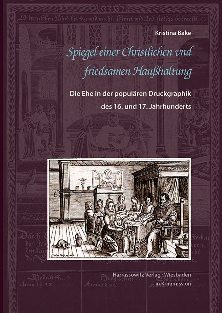 Spiegel einer Christlichen und friedsamen Haußhaltung - Die Ehe in der populären Druckgraphik des 16. und 17. Jahrhunderts