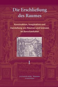 Die Erschließung des Raumes - Konstruktion, Imagination und Darstellung von Räumen und Grenzen im Barockzeitalter