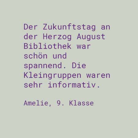 Zitat Amelie, 9. Klasse: Der Zukunftstag an der Herzog August Bibliothek war schön und spannend. Die Kleingruppen waren sehr informativ.